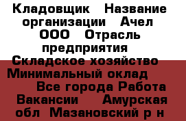 Кладовщик › Название организации ­ Ачел, ООО › Отрасль предприятия ­ Складское хозяйство › Минимальный оклад ­ 20 000 - Все города Работа » Вакансии   . Амурская обл.,Мазановский р-н